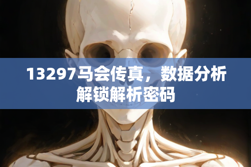 13297马会传真，数据分析解锁解析密码