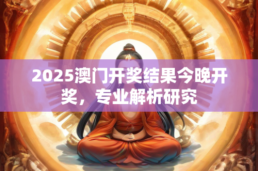 2025澳门开奖结果今晚开奖，专业解析研究