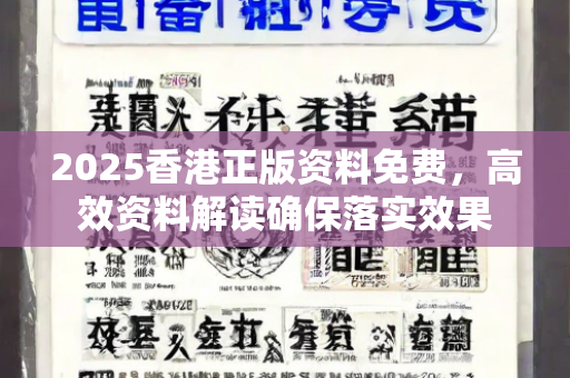 2025香港正版资料免费，高效资料解读确保落实效果