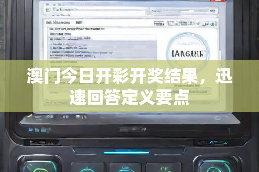 澳门今日开彩开奖结果，迅速回答定义要点