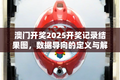 澳门开奖2025开奖记录结果图，数据导向的定义与解答