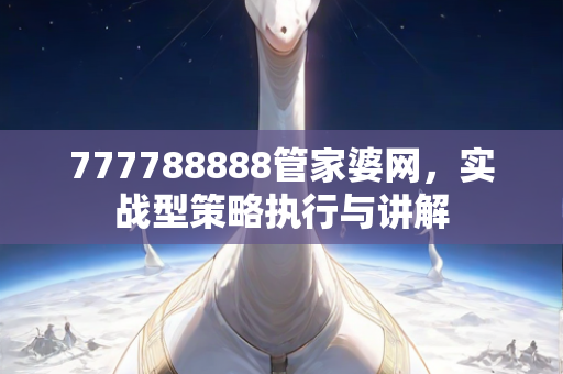 777788888管家婆网，实战型策略执行与讲解