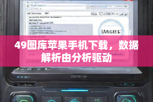 49图库苹果手机下载，数据解析由分析驱动