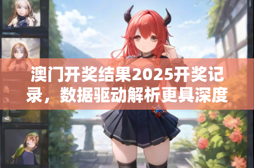 澳门开奖结果2025开奖记录，数据驱动解析更具深度