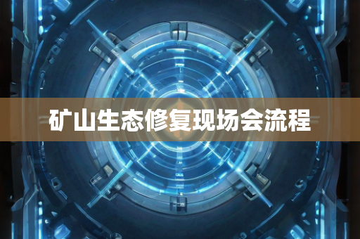 矿山生态修复现场会流程