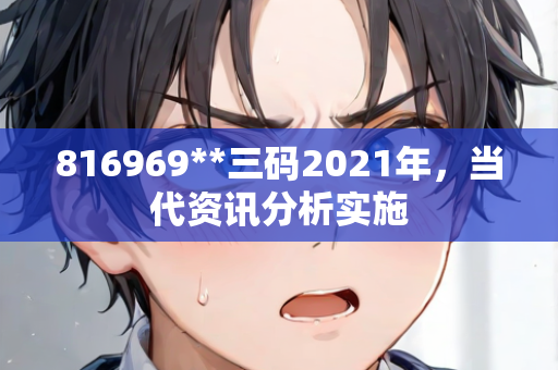 816969**三码2021年，当代资讯分析实施