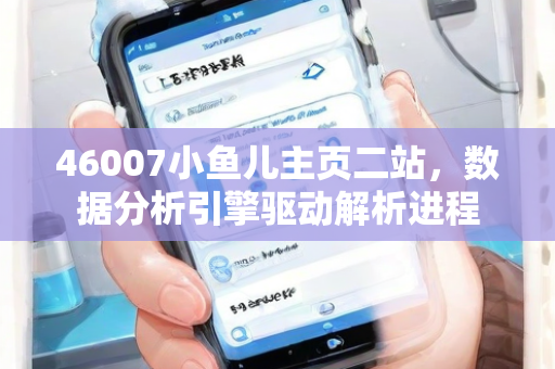 46007小鱼儿主页二站，数据分析引擎驱动解析进程