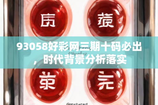 93058好彩网三期十码必出，时代背景分析落实