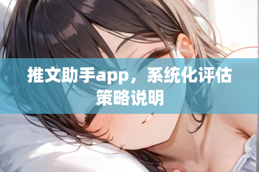 推文助手app，系统化评估策略说明