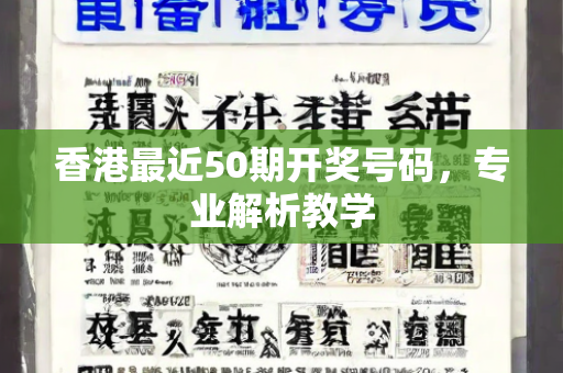 香港最近50期开奖号码，专业解析教学