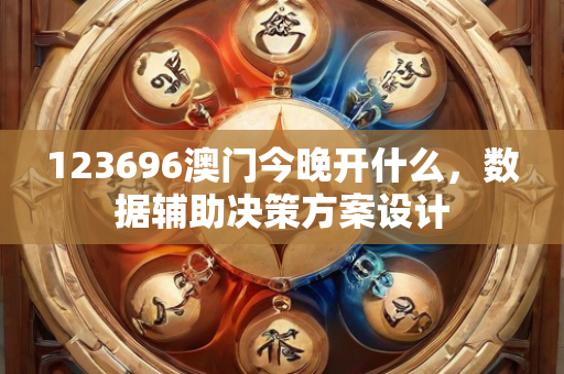 123696澳门今晚开什么，数据辅助决策方案设计