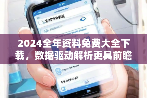 2024全年资料免费大全下载，数据驱动解析更具前瞻性