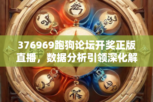 376969跑狗论坛开奖正版直播，数据分析引领深化解析