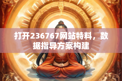 打开236767网站特料，数据指导方案构建