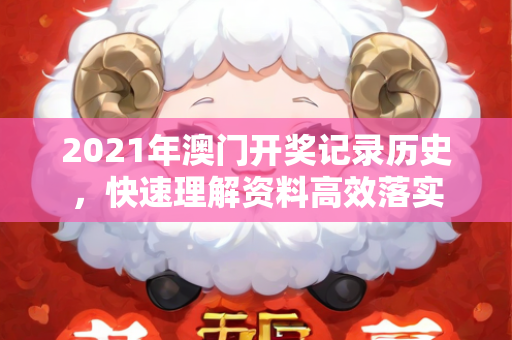 2021年澳门开奖记录历史，快速理解资料高效落实