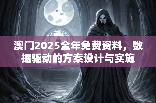 澳门2025全年免费资料，数据驱动的方案设计与实施