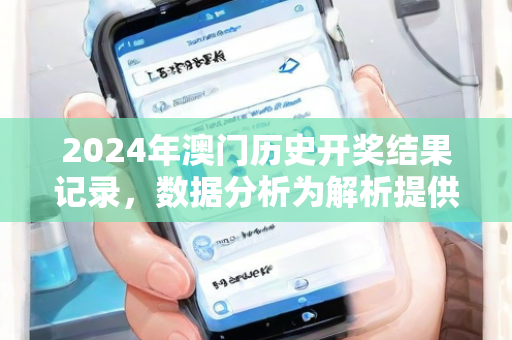 2024年澳门历史开奖结果记录，数据分析为解析提供动力