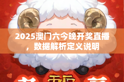 2025澳门六今晚开奖直播，数据解析定义说明