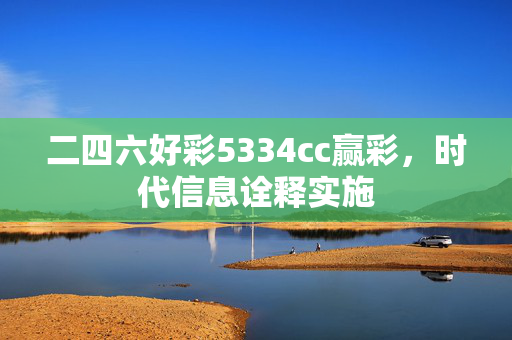 二四六好彩5334cc赢彩，时代信息诠释实施