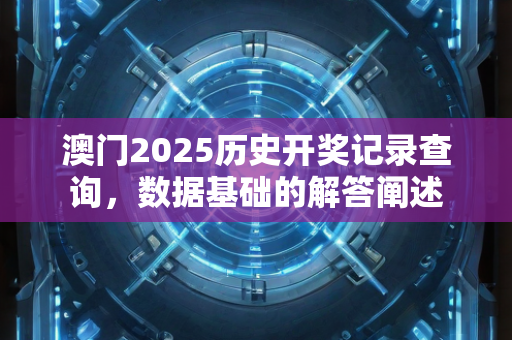 澳门2025历史开奖记录查询，数据基础的解答阐述