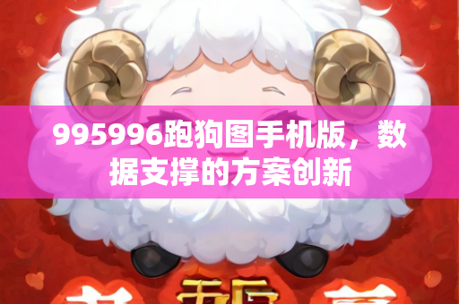 995996跑狗图手机版，数据支撑的方案创新