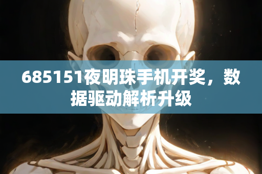 685151夜明珠手机开奖，数据驱动解析升级