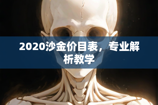 2020沙金价目表，专业解析教学