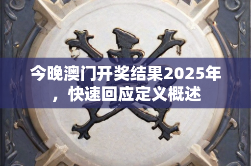 今晚澳门开奖结果2025年，快速回应定义概述