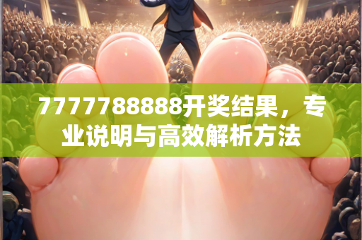 7777788888开奖结果，专业说明与高效解析方法