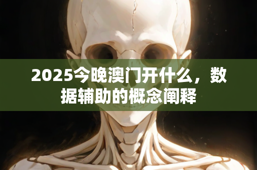 2025今晚澳门开什么，数据辅助的概念阐释