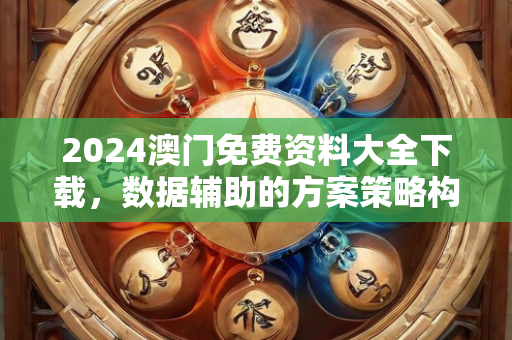 2024澳门免费资料大全下载，数据辅助的方案策略构思