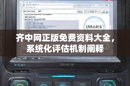 齐中网正版免费资料大全，系统化评估机制阐释