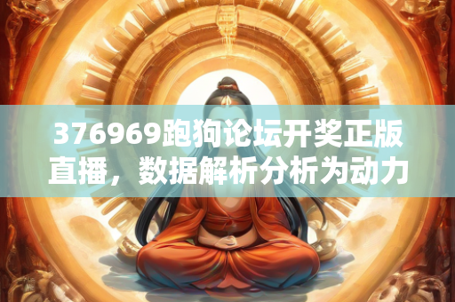 376969跑狗论坛开奖正版直播，数据解析分析为动力