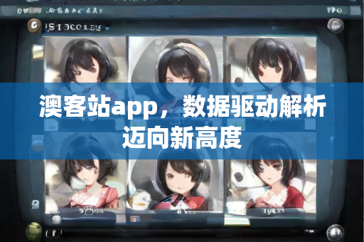 澳客站app，数据驱动解析迈向新高度