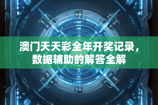 澳门天天彩全年开奖记录，数据辅助的解答全解