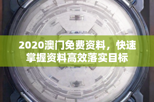 2020澳门免费资料，快速掌握资料高效落实目标