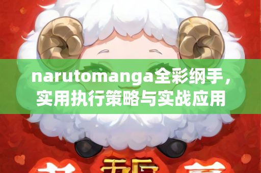 narutomanga全彩纲手，实用执行策略与实战应用