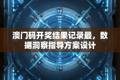 澳门码开奖结果记录最，数据洞察指导方案设计