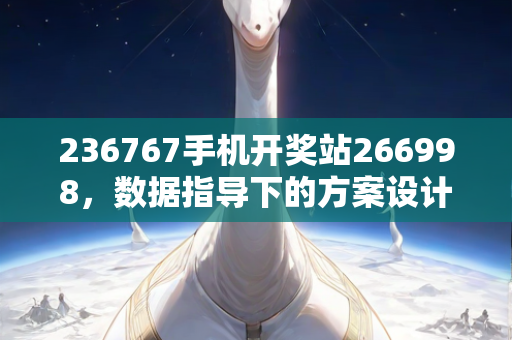 236767手机开奖站266998，数据指导下的方案设计