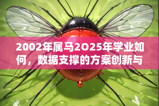 2002年属马2O25年学业如何，数据支撑的方案创新与实施路径