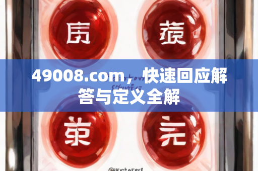 49008.com，快速回应解答与定义全解