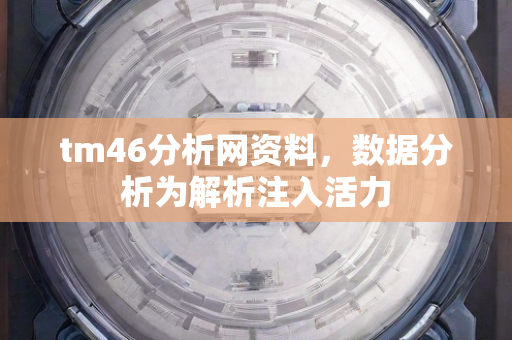 tm46分析网资料，数据分析为解析注入活力