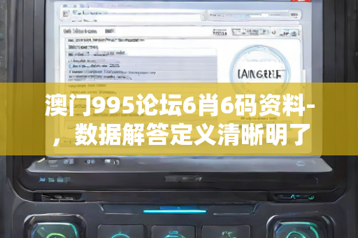 澳门995论坛6肖6码资料-，数据解答定义清晰明了