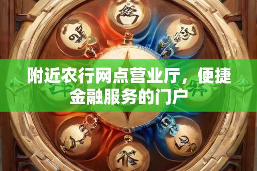 附近农行网点营业厅，便捷金融服务的门户