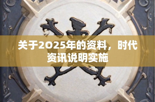 关于2O25年的资料，时代资讯说明实施