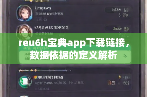 reu6h宝典app下载链接，数据依据的定义解析