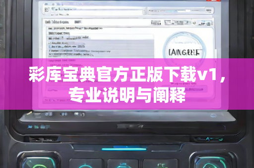 彩库宝典官方正版下载v1，专业说明与阐释