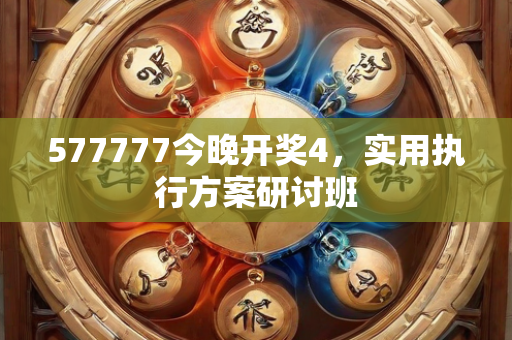 577777今晚开奖4，实用执行方案研讨班