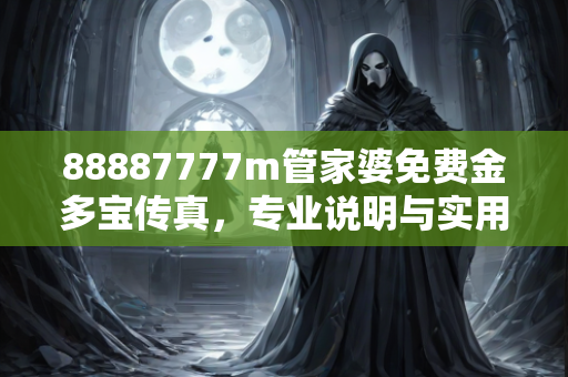 88887777m管家婆免费金多宝传真，专业说明与实用技巧解析