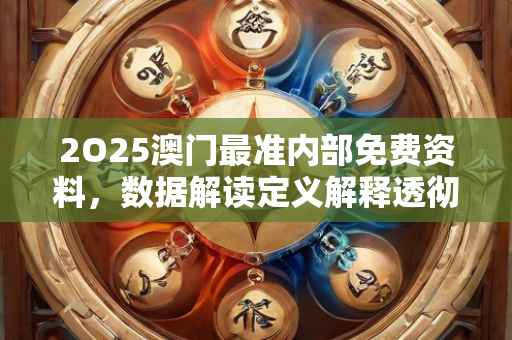 2O25澳门最准内部免费资料，数据解读定义解释透彻